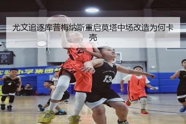 尤文追逐库普梅纳斯重启莫塔中场改造为何卡壳