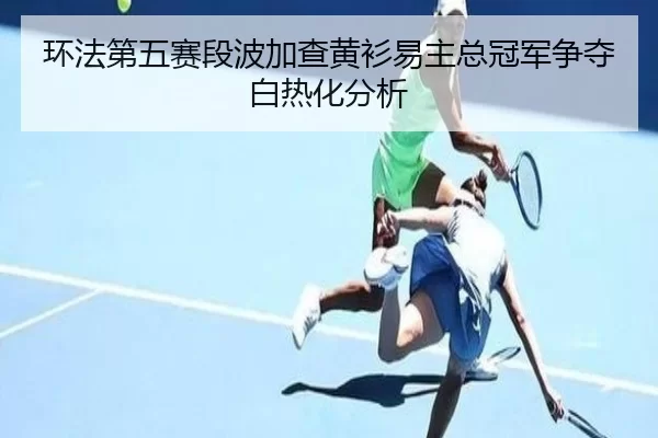 huan-fa-di-wu-sai-duan-bo-jia-cha-huang-shan-yi-zhu-zong-guan-jun-zheng-duo-bai-re-hua-fen-xi-2-799.jpg